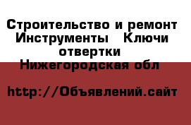 Строительство и ремонт Инструменты - Ключи,отвертки. Нижегородская обл.